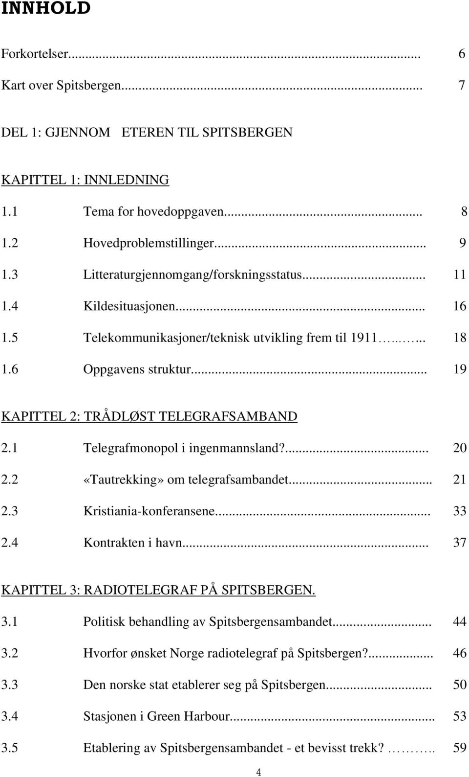 .. 19 KAPITTEL 2: TRÅDLØST TELEGRAFSAMBAND 2.1 Telegrafmonopol i ingenmannsland?... 20 2.2 «Tautrekking» om telegrafsambandet... 21 2.3 Kristiania-konferansene... 33 2.4 Kontrakten i havn.