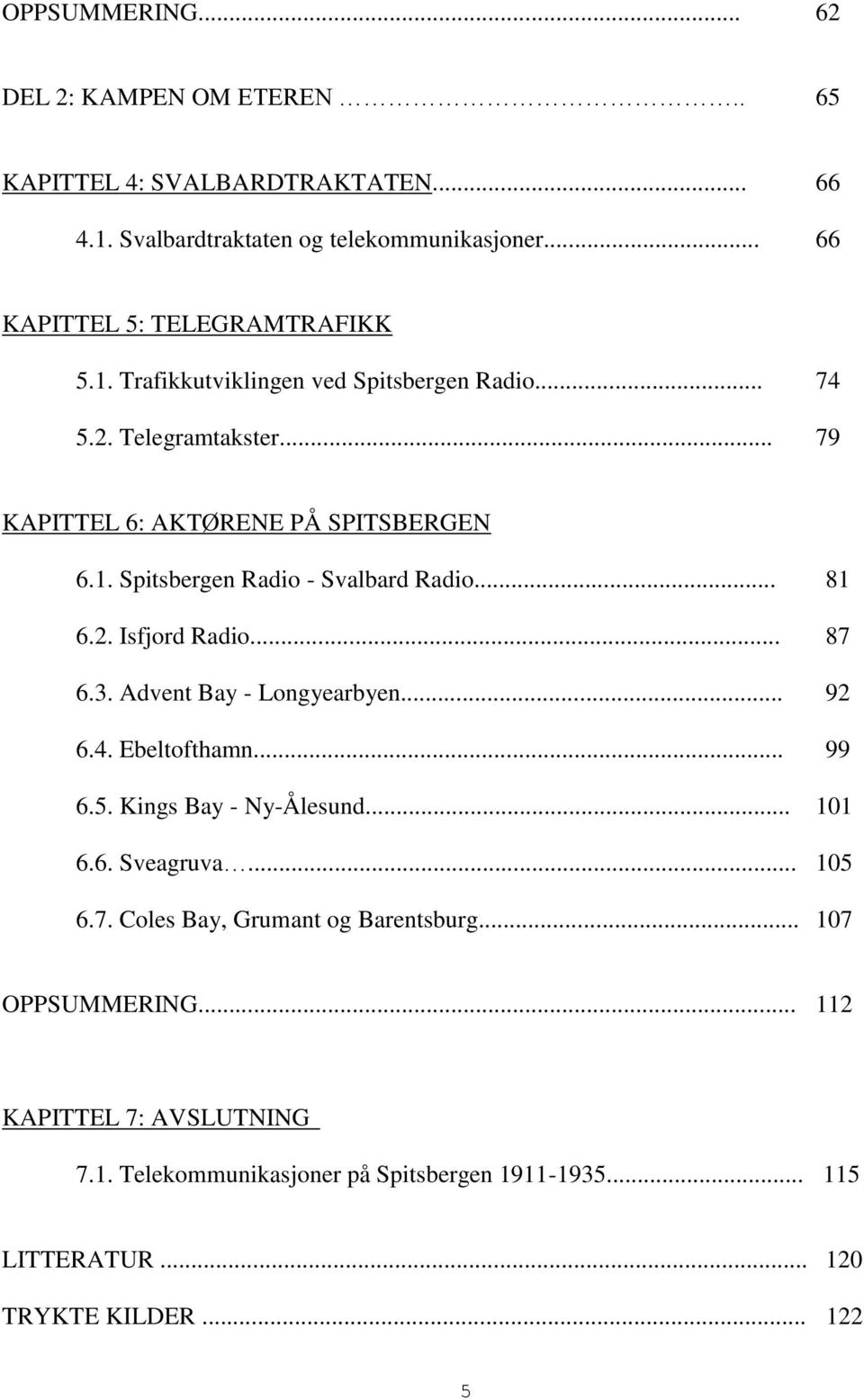 .. 87 6.3. Advent Bay - Longyearbyen... 92 6.4. Ebeltofthamn... 99 6.5. Kings Bay - Ny-Ålesund... 101 6.6. Sveagruva... 105 6.7. Coles Bay, Grumant og Barentsburg.