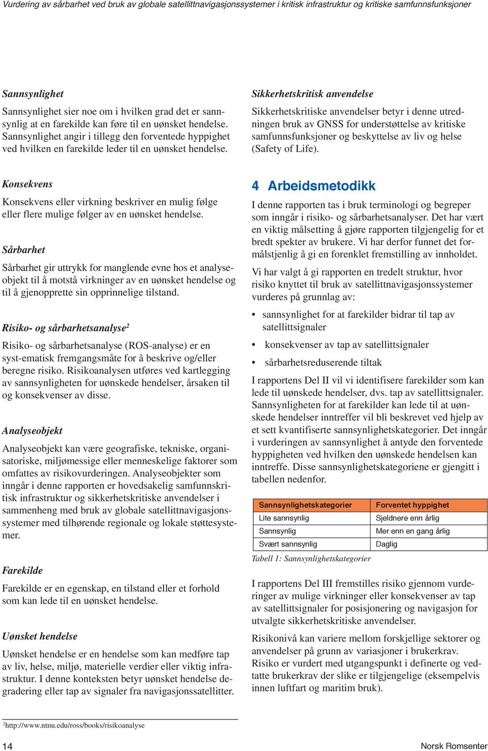 Sikkerhetskritisk anvendelse Sikkerhetskritiske anvendelser betyr i denne utredningen bruk av GNSS for understøttelse av kritiske samfunnsfunksjoner og beskyttelse av liv og helse (Safety of Life).