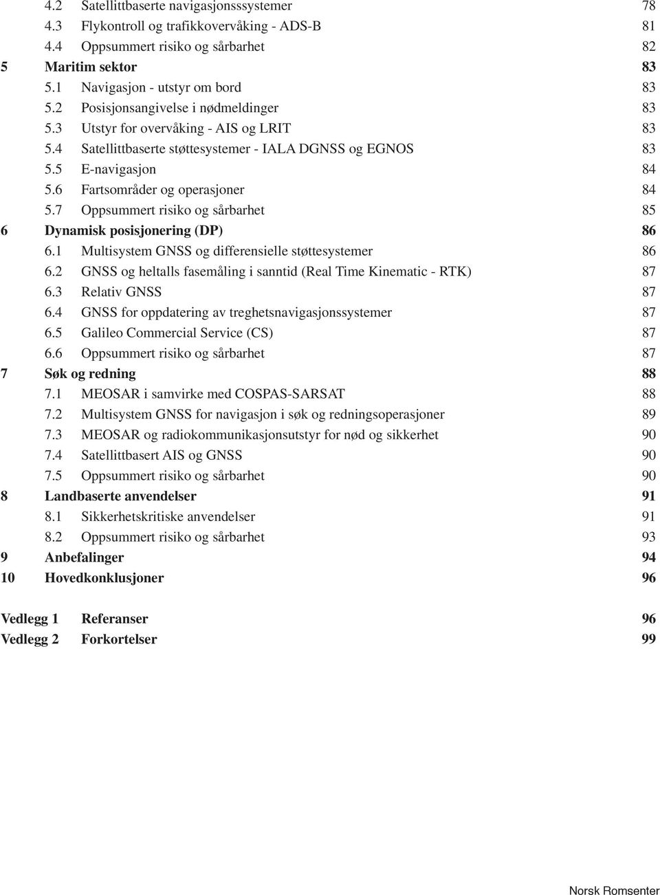 4 Satellittbaserte støttesystemer - IALA DGNSS og EGNOS 83 5.5 E-navigasjon 84 5.6 Fartsområder og operasjoner 84 5.7 Oppsummert risiko og sårbarhet 85 6 Dynamisk posisjonering (DP) 86 6.