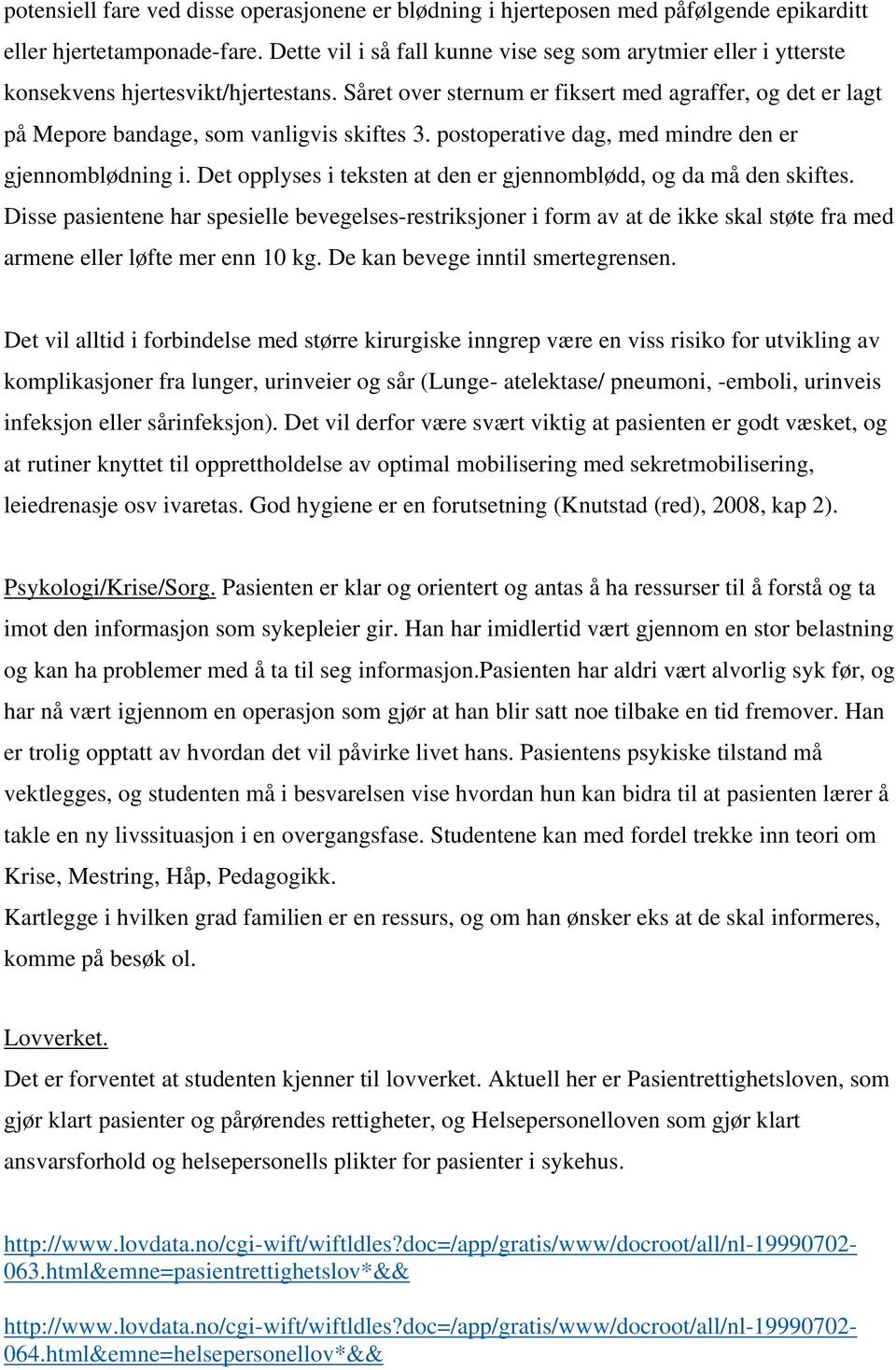 Såret over sternum er fiksert med agraffer, og det er lagt på Mepore bandage, som vanligvis skiftes 3. postoperative dag, med mindre den er gjennomblødning i.