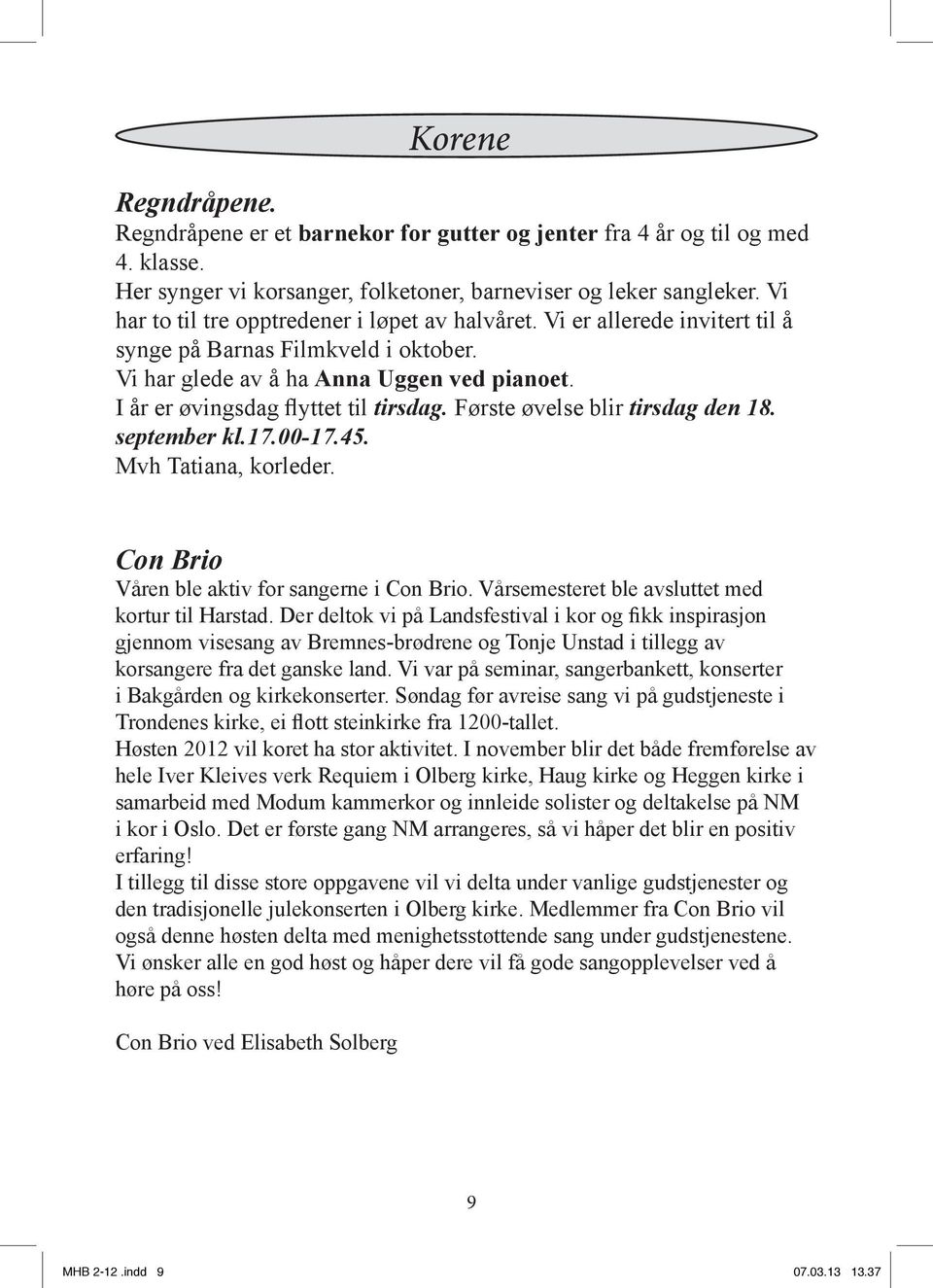 I år er øvingsdag flyttet til tirsdag. Første øvelse blir tirsdag den 18. september kl.17.00-17.45. Mvh Tatiana, korleder. Con Brio Våren ble aktiv for sangerne i Con Brio.