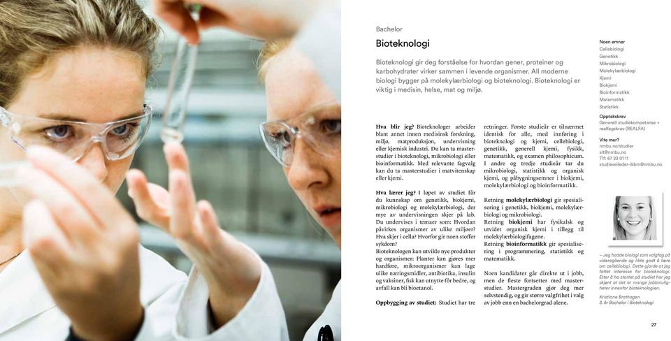 Bioteknologer arbeider blant annet innen medisinsk forskning, miljø, matproduksjon, undervisning eller kjemisk industri. Du kan ta masterstudier i bioteknologi, mikrobiologi eller bioinformatikk.