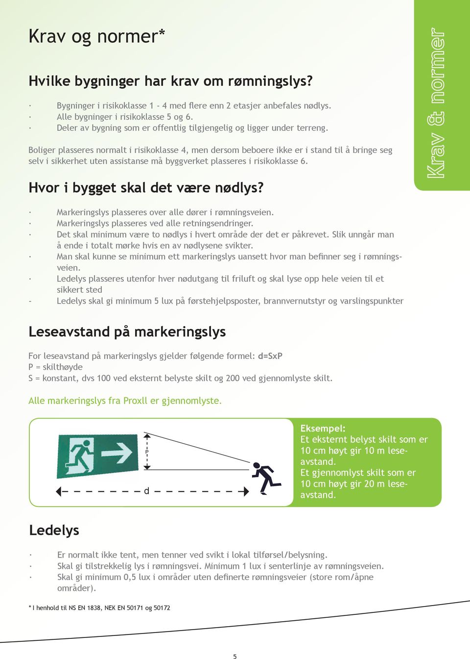 Boliger plasseres normalt i risikoklasse 4, men dersom beboere ikke er i stand til å bringe seg selv i sikkerhet uten assistanse må byggverket plasseres i risikoklasse 6.