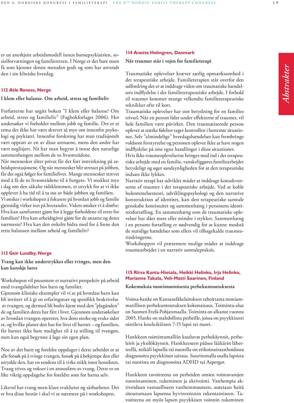 Om arbeid, stress og familieliv Forfatterne har utgitt boken I klem eller balanse? Om arbeid, stress og familieliv (Fagbokforlaget 2006). Her undersøker vi forholdet mellom jobb og familie.