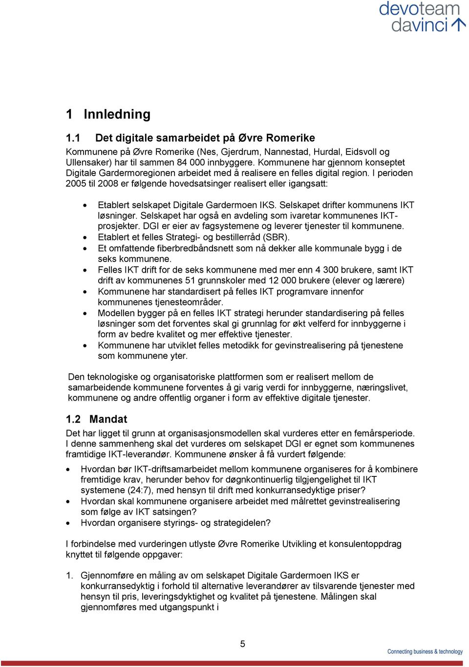 I perioden 2005 til 2008 er følgende hovedsatsinger realisert eller igangsatt: Etablert selskapet Digitale Gardermoen IKS. Selskapet drifter kommunens IKT løsninger.