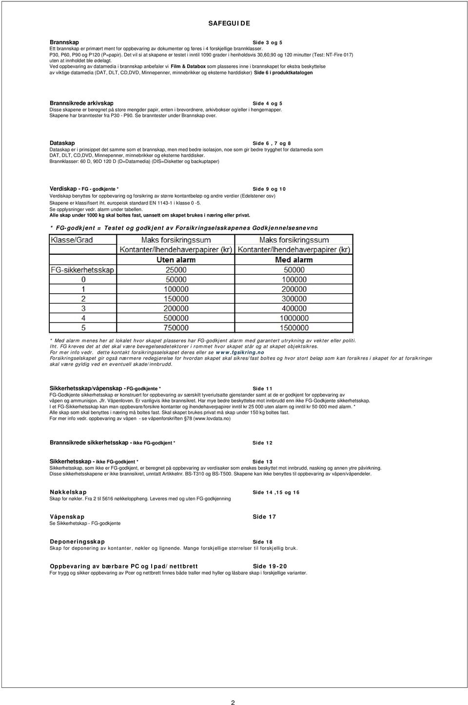 Ved oppbevaring av datamedia i brannskap anbefaler vi Film & Databox som plasseres inne i brannskapet for ekstra beskyttelse av viktige datamedia (DAT, DLT, CD,DVD, Minnepenner, minnebrikker og