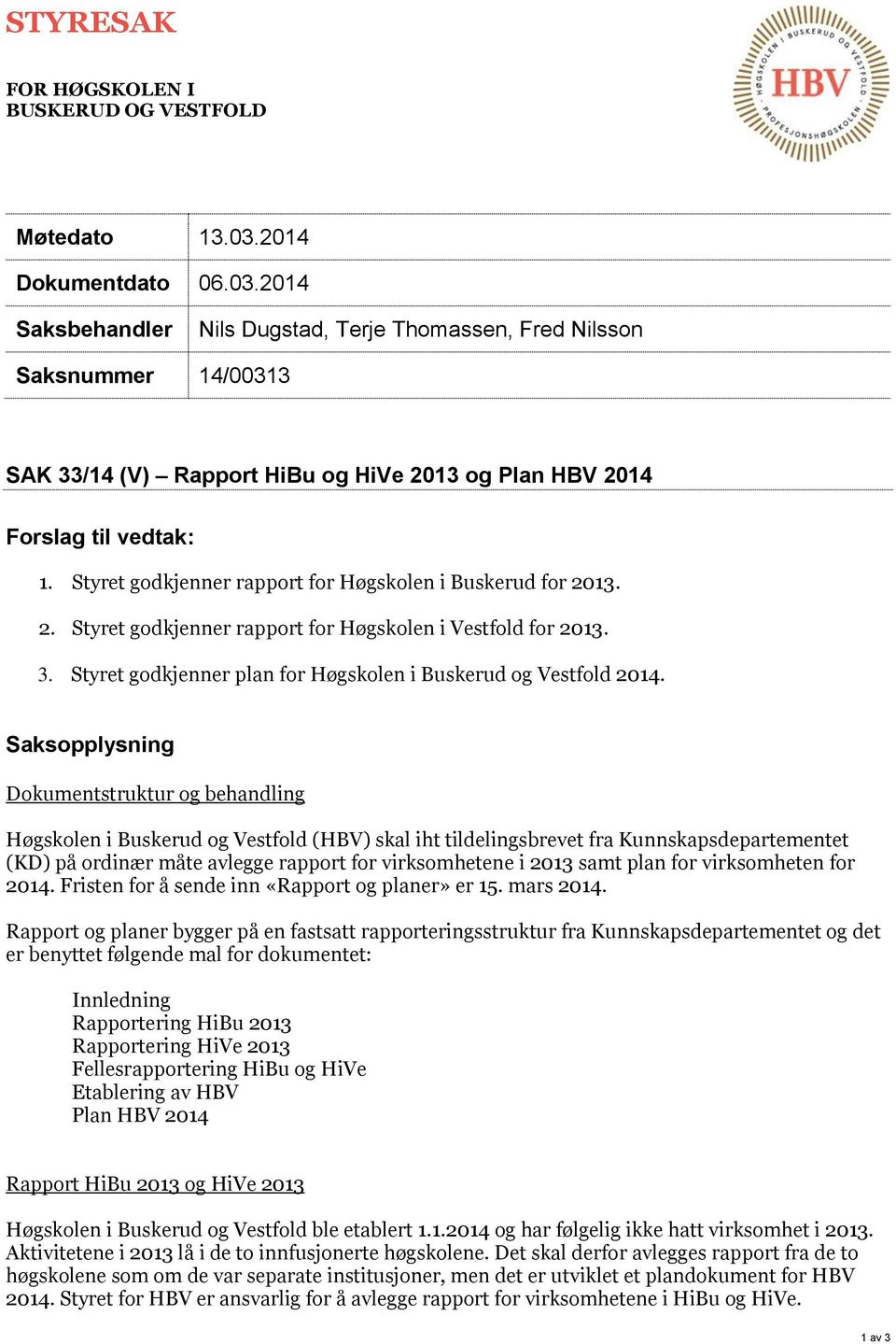 Styret godkjenner rapport for Høgskolen i Buskerud for 2013. 2. Styret godkjenner rapport for Høgskolen i Vestfold for 2013. 3. Styret godkjenner plan for Høgskolen i Buskerud og Vestfold 2014.