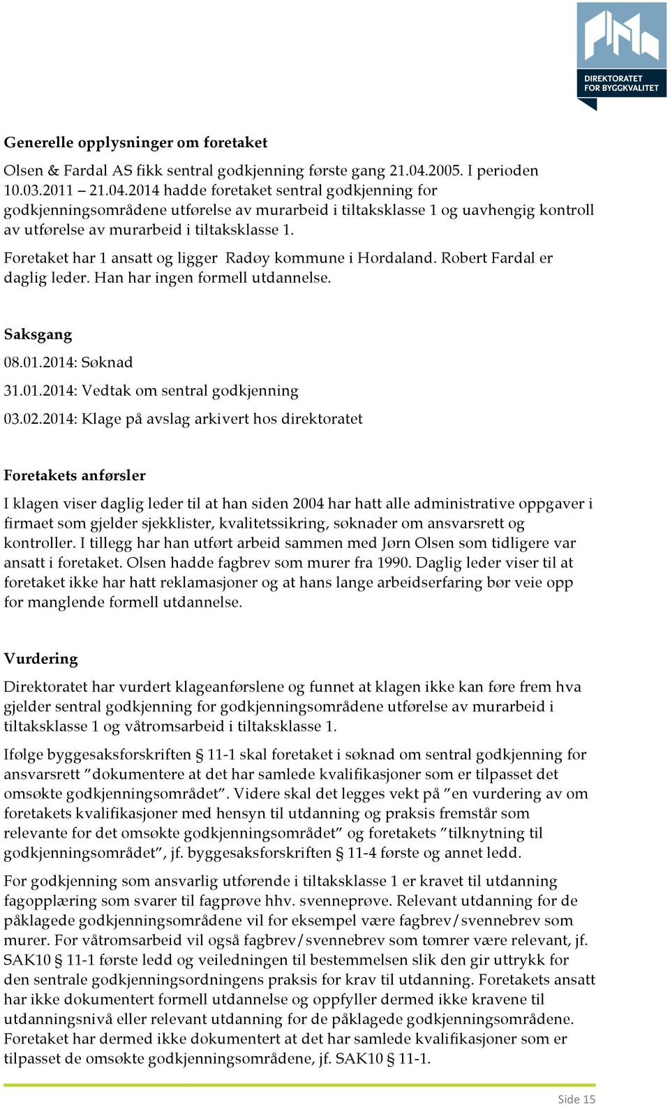 2014 hadde foretaket sentral godkjenning for godkjenningsområdene utførelse av murarbeid i tiltaksklasse 1 og uavhengig kontroll av utførelse av murarbeid i tiltaksklasse 1.