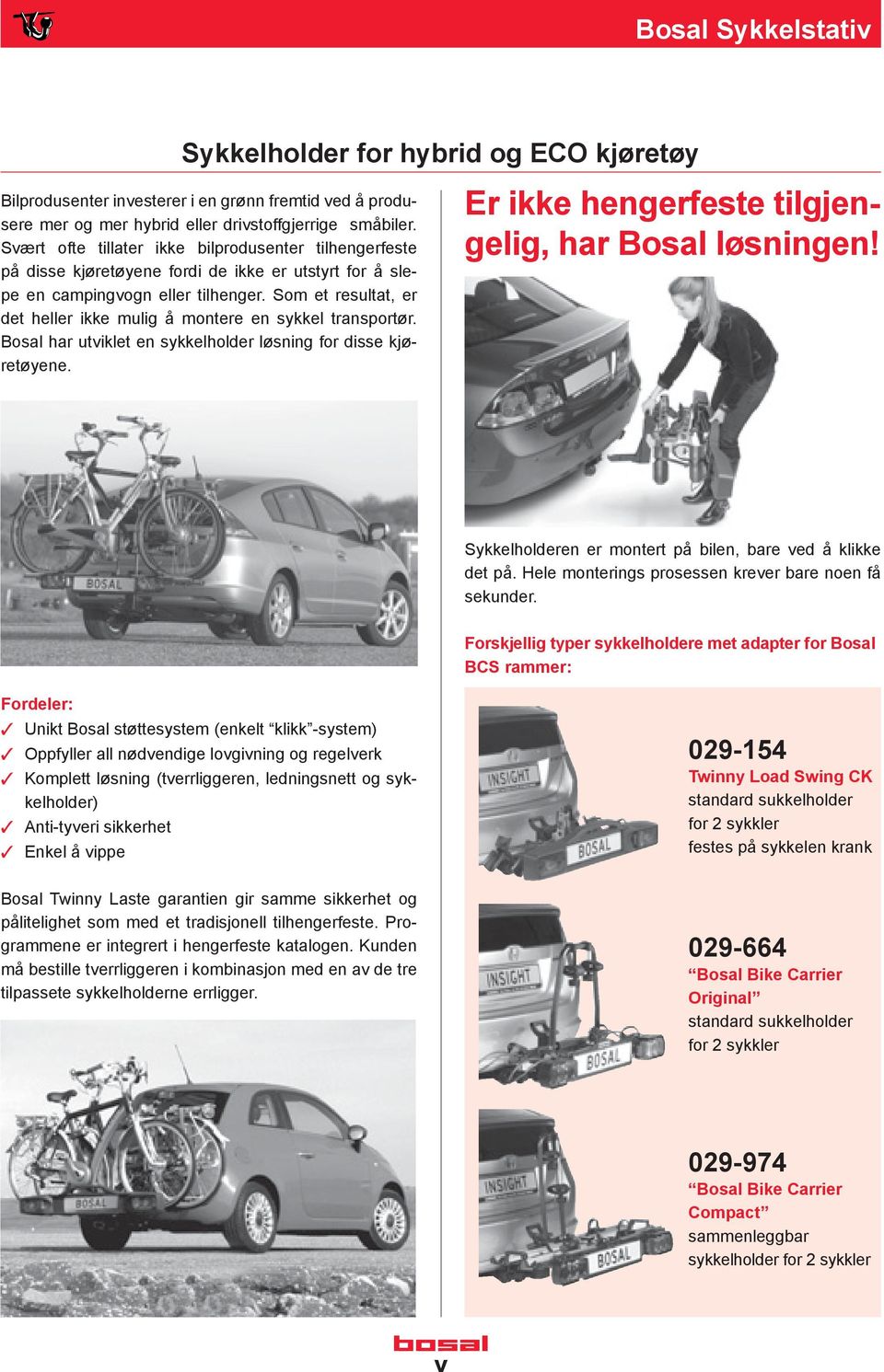 Som et resultat, er det heller ikke mulig å montere en sykkel transportør. Bosal har utviklet en sykkelholder løsning for disse kjøretøyene. Er ikke hengerfeste tilgjengelig, har Bosal løsningen!