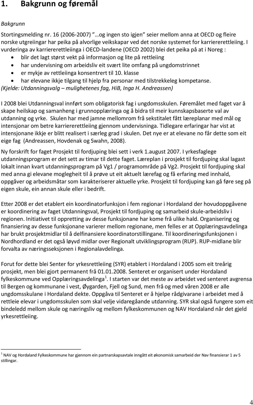 I vurderinga av karriererettleiinga i OECD-landene (OECD 2002) blei det peika på at i Noreg : blir det lagt størst vekt på informasjon og lite på rettleiing har undervisning om arbeidsliv eit svært