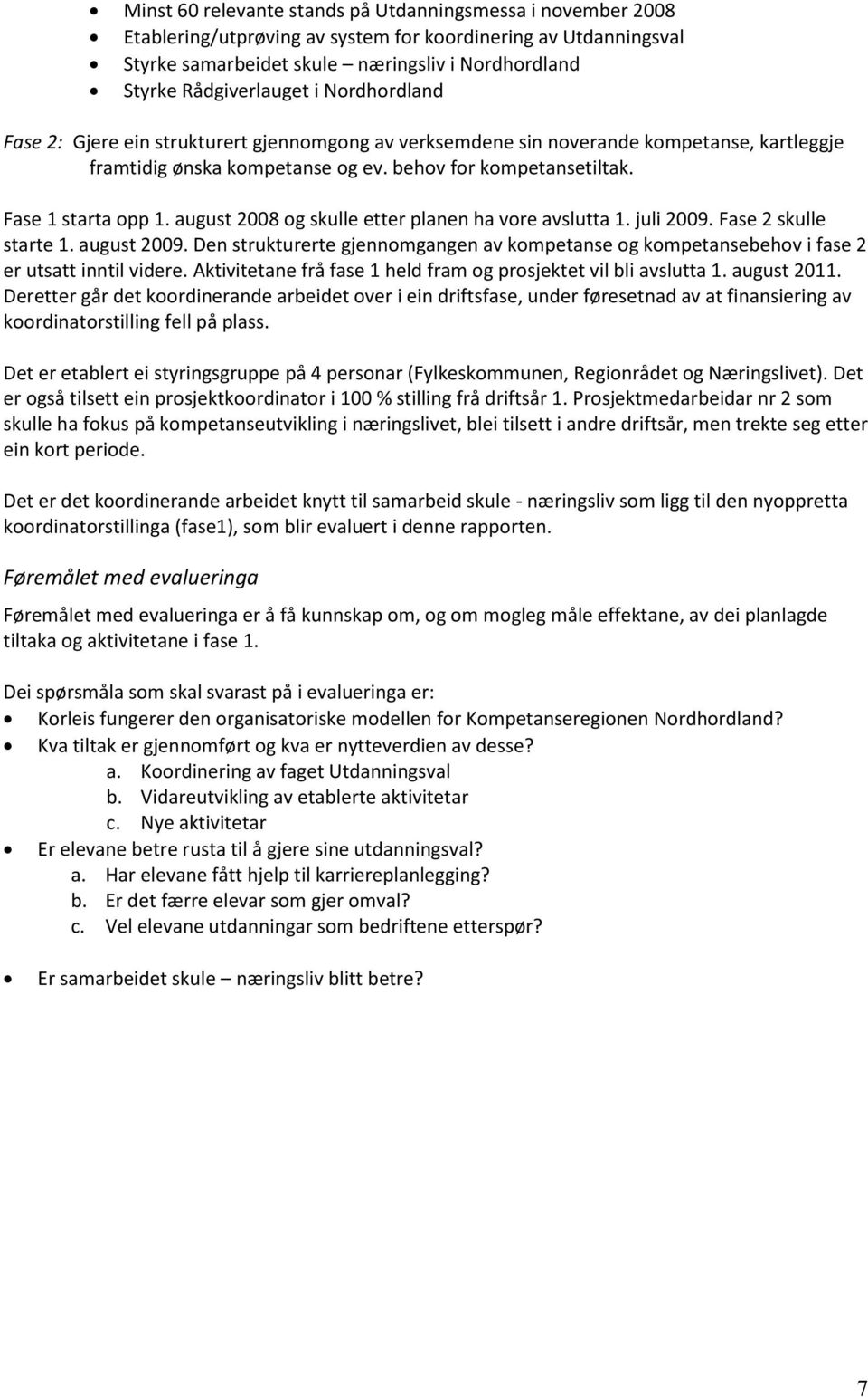 august 2008 og skulle etter planen ha vore avslutta 1. juli 2009. Fase 2 skulle starte 1. august 2009. Den strukturerte gjennomgangen av kompetanse og kompetansebehov i fase 2 er utsatt inntil videre.