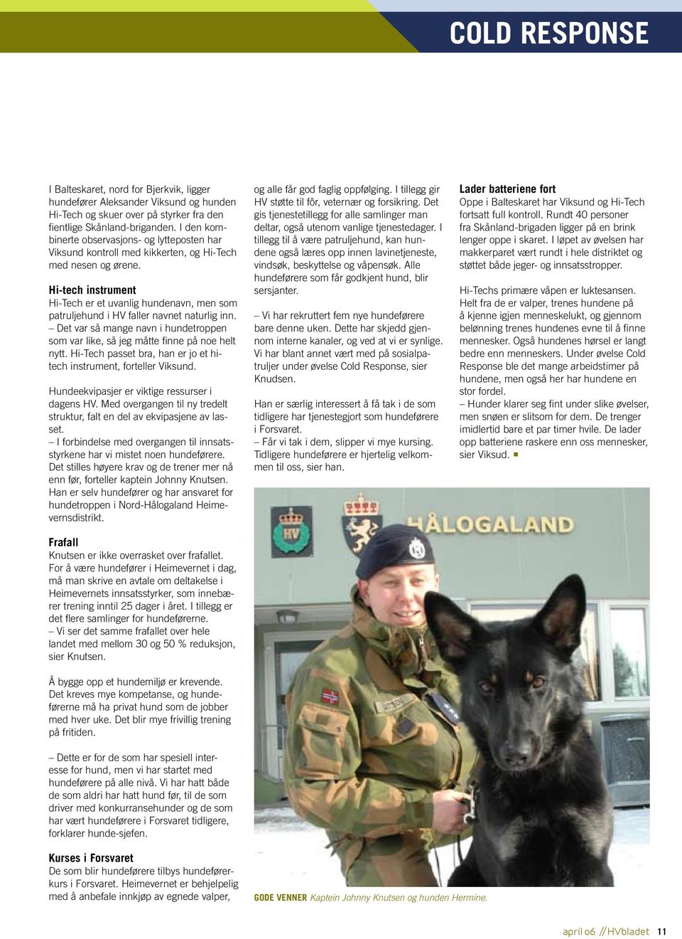 Hi-tech instrument Hi-Tech er et uvanlig hundenavn, men som patruljehund i HV faller navnet naturlig inn. Det var så mange navn i hundetroppen som var like, så jeg måtte finne på noe helt nytt.