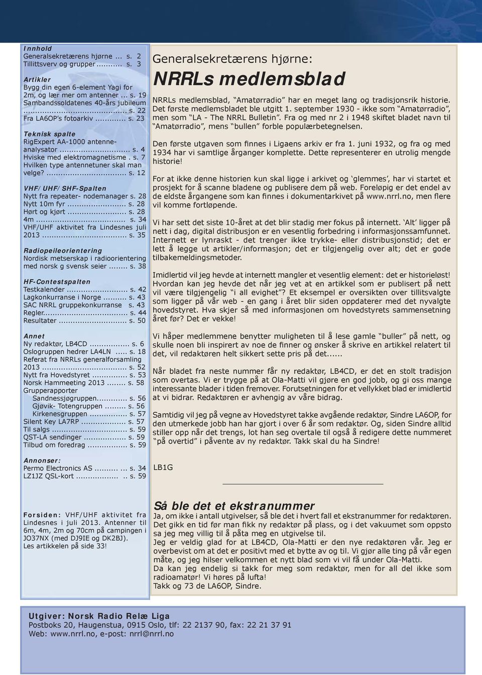 28 Nytt 10m fyr... s. 28 Hørt og kjørt... s. 28 4m... s. 34 VHF/UHF aktivitet fra Lindesnes juli 2013... s. 35 Radiopeileorientering Nordisk metserskap i radioorientering med norsk g svensk seier... s. 38 HF-Contestspalten Testkalender.