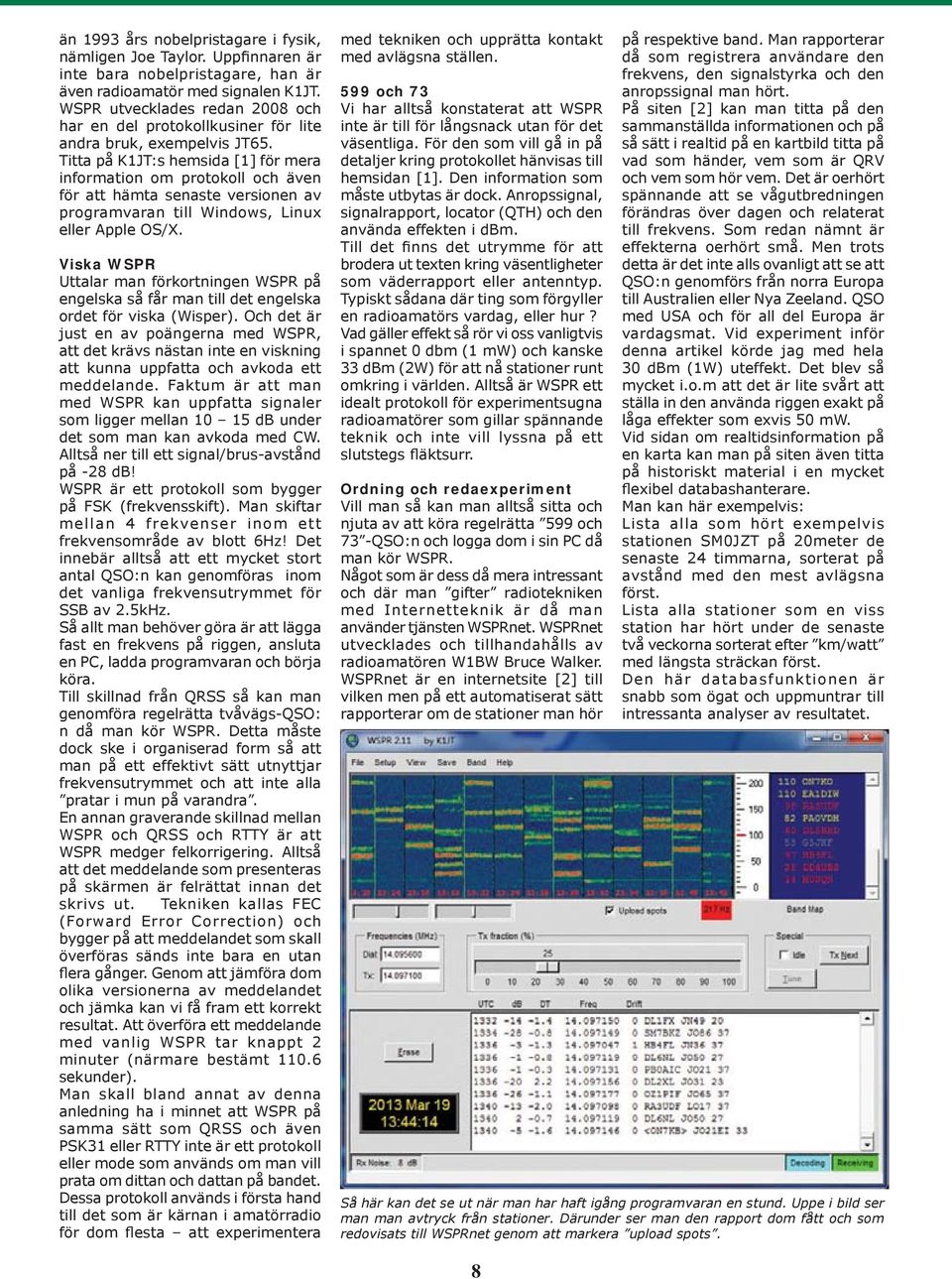 Titta på K1JT:s hemsida [1] för mera information om protokoll och även för att hämta senaste versionen av programvaran till Windows, Linux eller Apple OS/X.