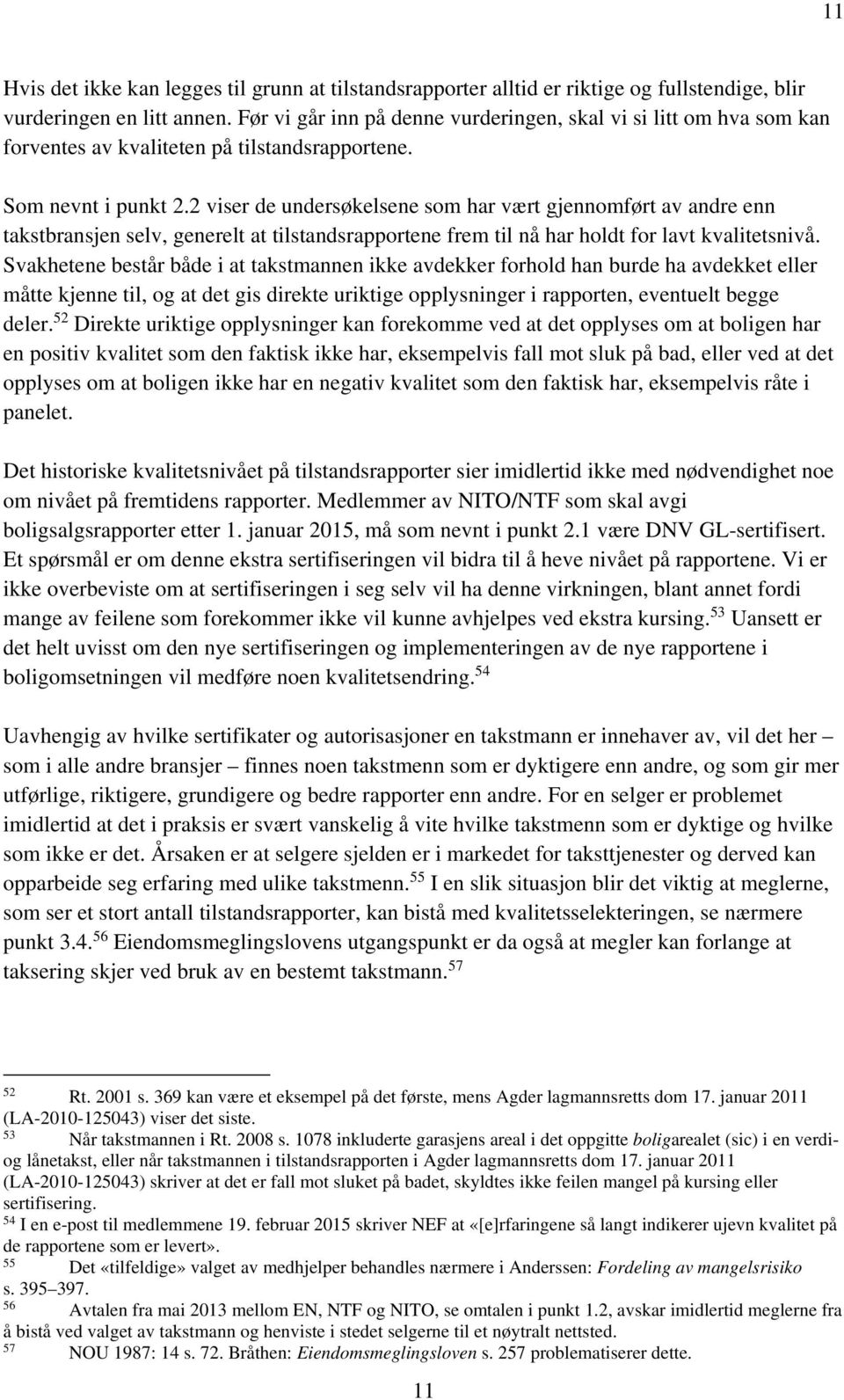 2 viser de undersøkelsene som har vært gjennomført av andre enn takstbransjen selv, generelt at tilstandsrapportene frem til nå har holdt for lavt kvalitetsnivå.