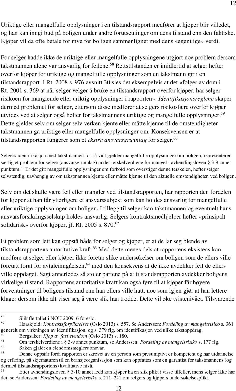 For selger hadde ikke de uriktige eller mangelfulle opplysningene utgjort noe problem dersom takstmannen alene var ansvarlig for feilene.