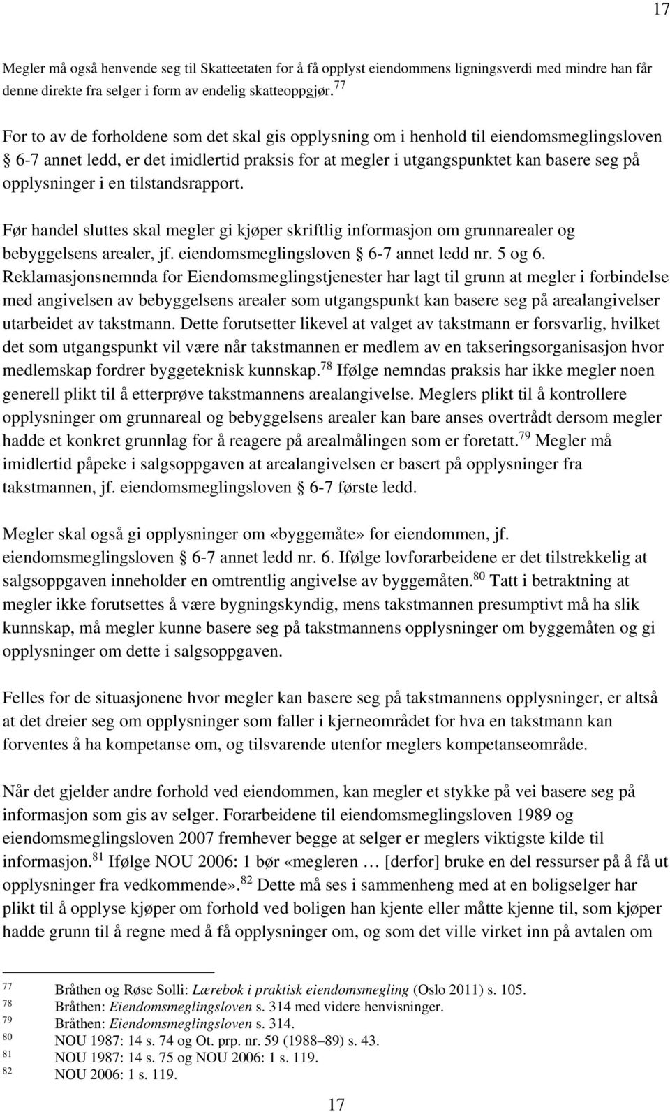 en tilstandsrapport. Før handel sluttes skal megler gi kjøper skriftlig informasjon om grunnarealer og bebyggelsens arealer, jf. eiendomsmeglingsloven 6-7 annet ledd nr. 5 og 6.