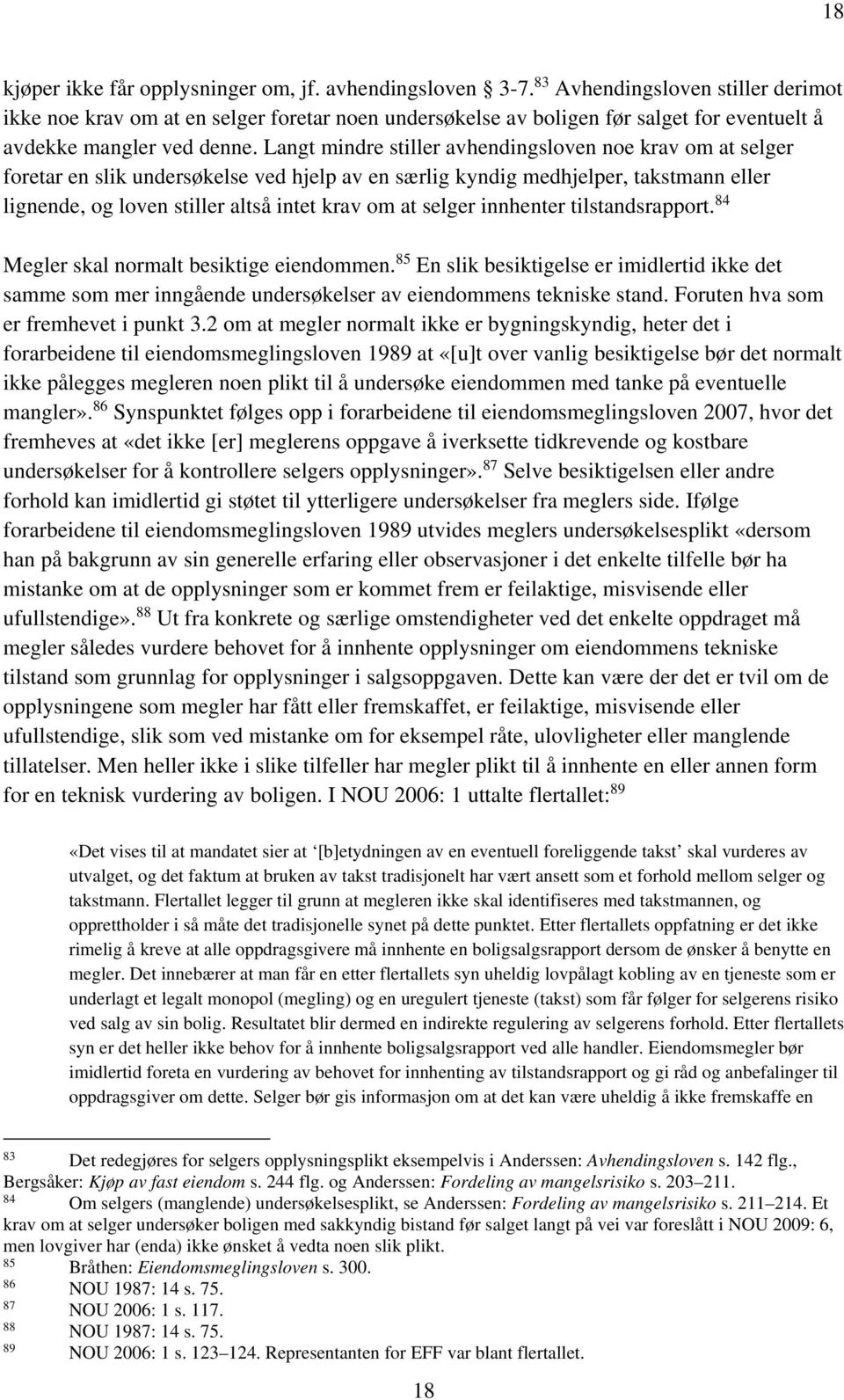 Langt mindre stiller avhendingsloven noe krav om at selger foretar en slik undersøkelse ved hjelp av en særlig kyndig medhjelper, takstmann eller lignende, og loven stiller altså intet krav om at