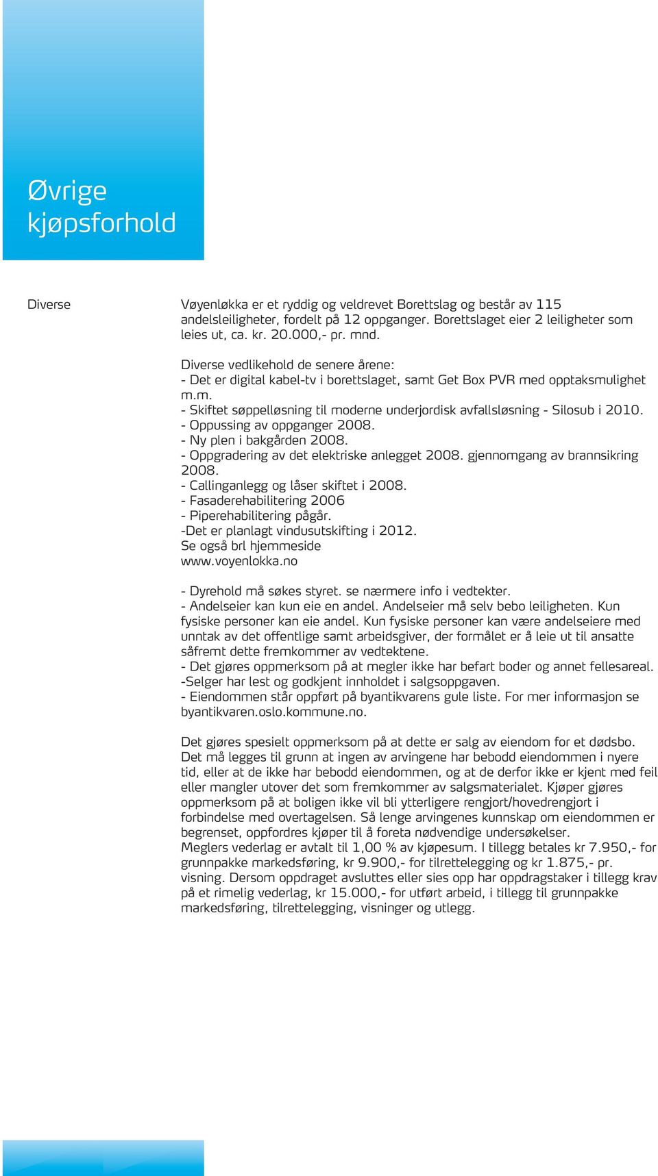 - Oppussing av oppganger 2008. - Ny plen i bakgården 2008. - Oppgradering av det elektriske anlegget 2008. gjennomgang av brannsikring 2008. - Callinganlegg og låser skiftet i 2008.