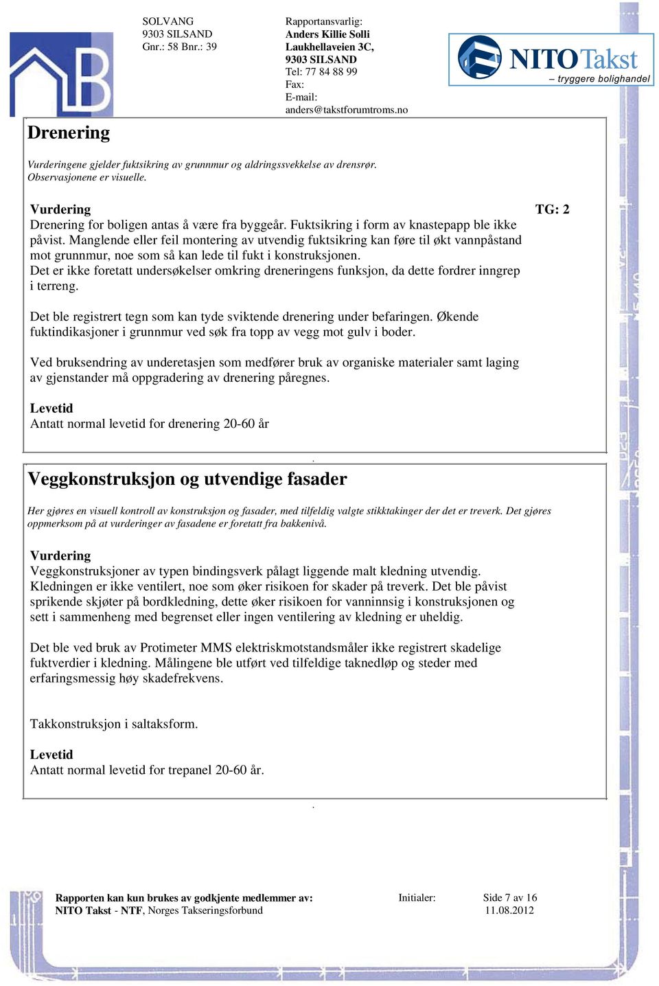 fukt i konstruksjonen Det er ikke foretatt undersøkelser omkring dreneringens funksjon, da dette fordrer inngrep i terreng Det ble registrert tegn som kan tyde sviktende drenering under befaringen