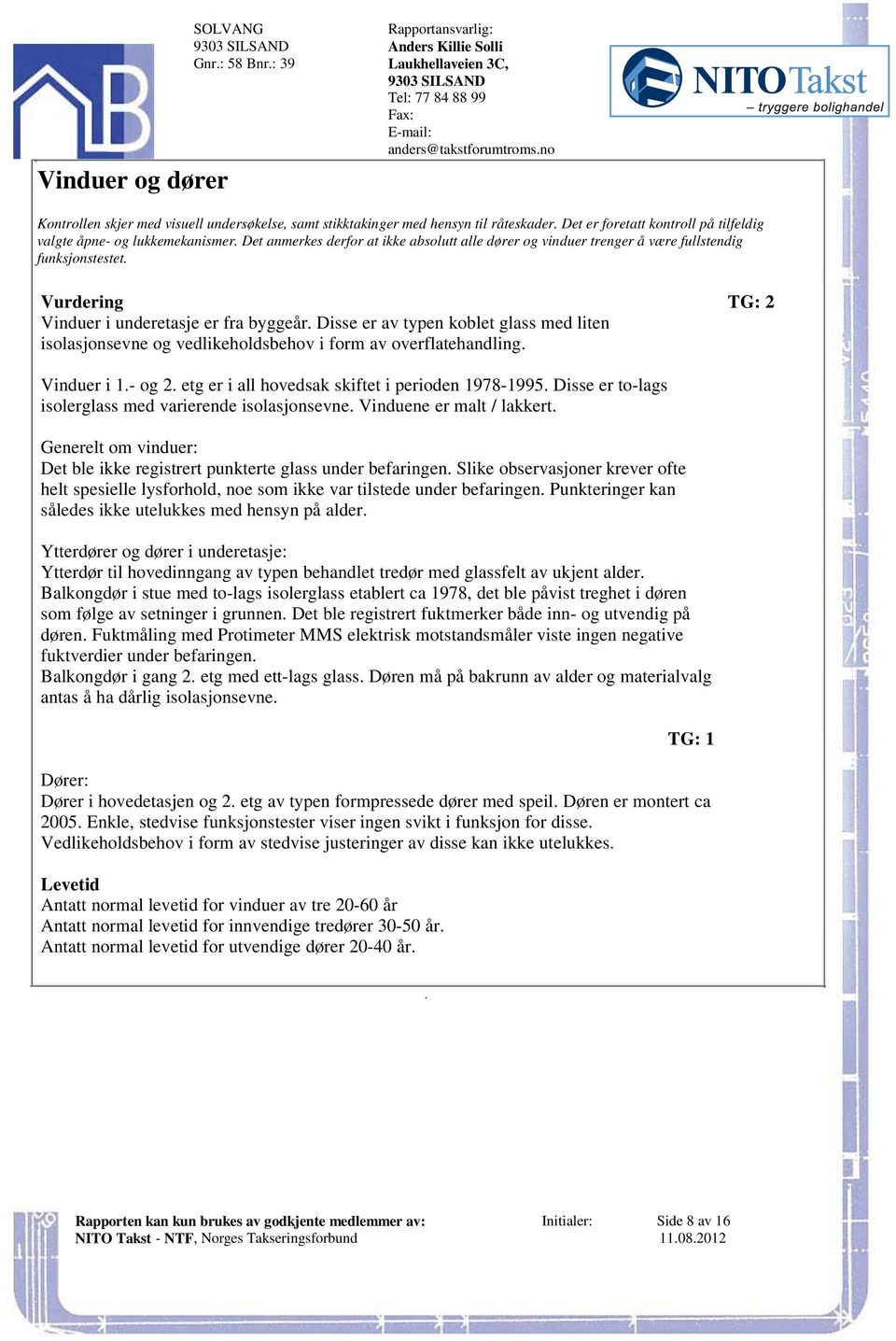 koblet glass med liten isolasjonsevne og vedlikeholdsbehov i form av overflatehandling Vinduer i 1- og 2 etg er i all hovedsak skiftet i perioden 1978-1995 Disse er to-lags isolerglass med varierende