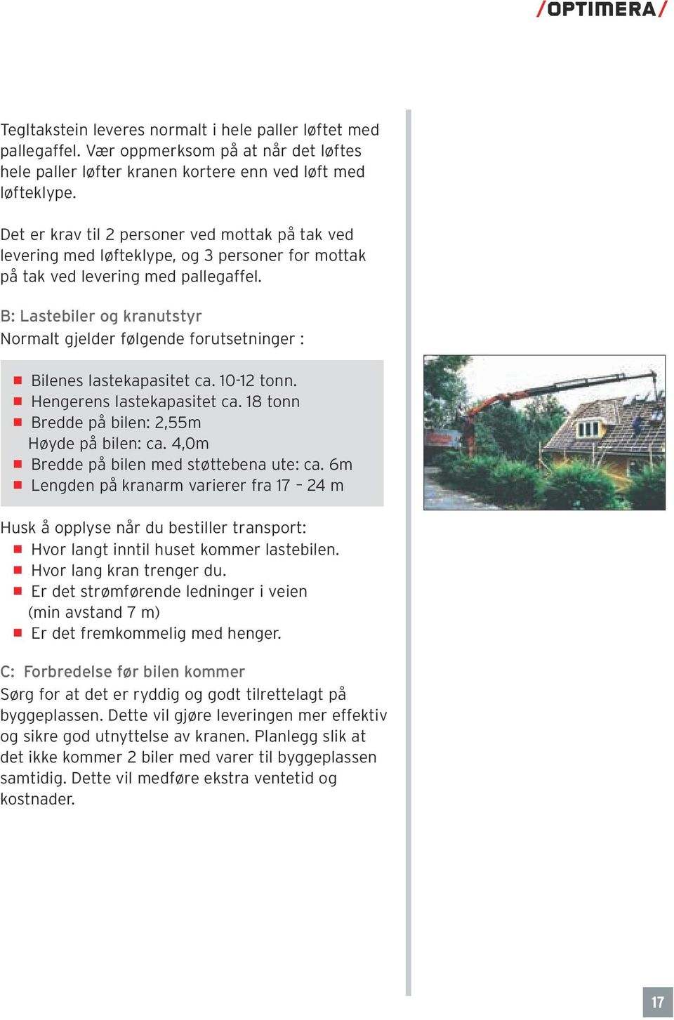 B: Lastebiler og kranutstyr Normalt gjelder følgende forutsetninger : Bilenes lastekapasitet ca. 10-12 tonn. Hengerens lastekapasitet ca. 18 tonn Bredde på bilen: 2,55m Høyde på bilen: ca.