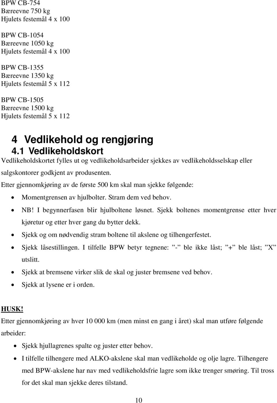 Etter gjennomkjøring av de første 500 km skal man sjekke følgende: Momentgrensen av hjulbolter. Stram dem ved behov. NB! I begynnerfasen blir hjulboltene løsnet.