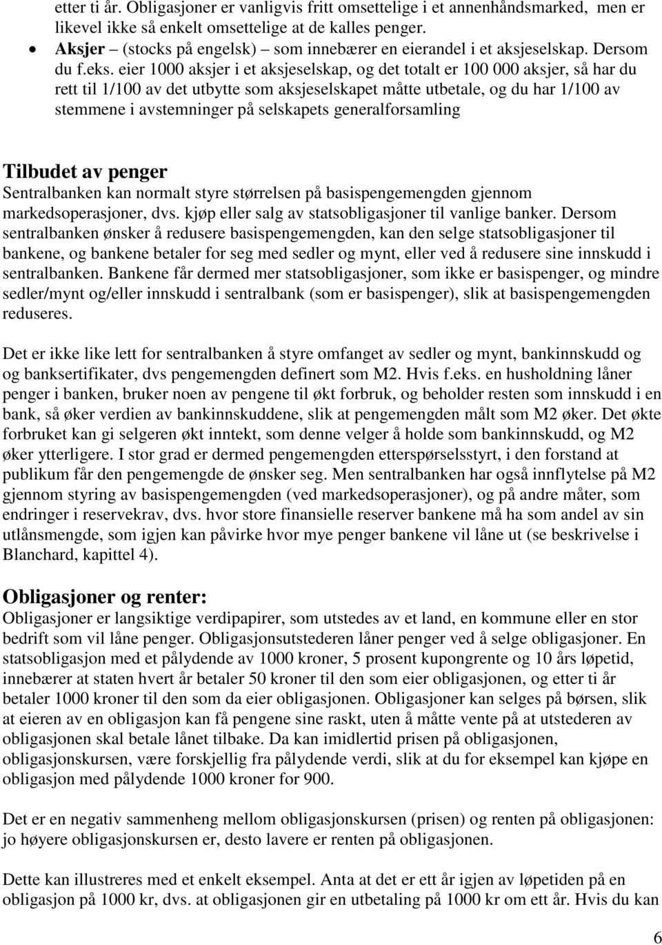 eier 1000 aksjer i et aksjeselskap, og det totalt er 100 000 aksjer, så har du rett til 1/100 av det utbytte som aksjeselskapet måtte utbetale, og du har 1/100 av stemmene i avstemninger på