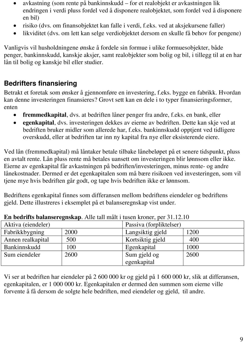 om lett kan selge verdiobjektet dersom en skulle få behov for pengene) Vanligvis vil husholdningene ønske å fordele sin formue i ulike formuesobjekter, både penger, bankinnskudd, kanskje aksjer, samt