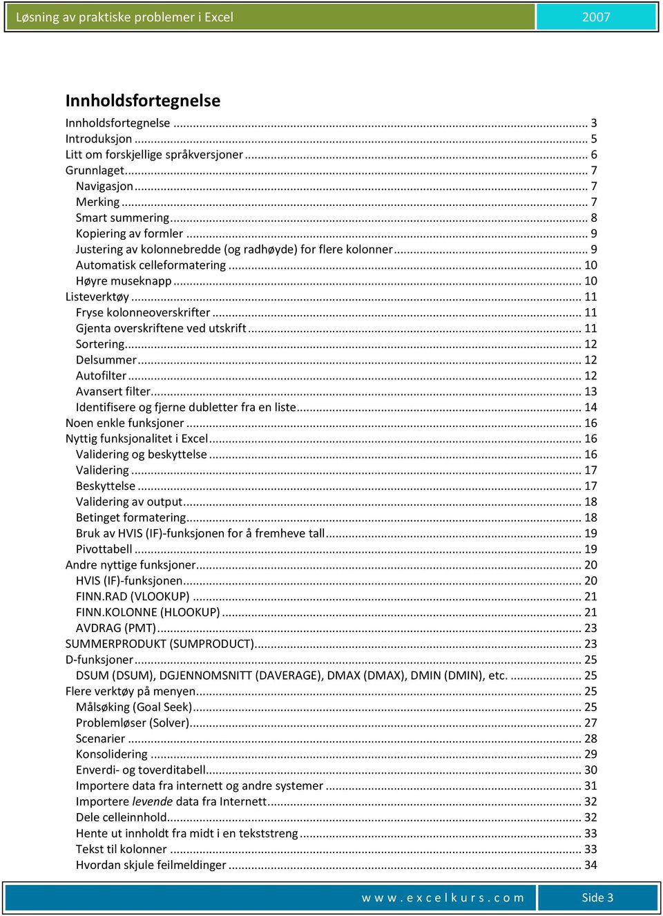 .. 11 Gjenta overskriftene ved utskrift... 11 Sortering... 12 Delsummer... 12 Autofilter... 12 Avansert filter... 13 Identifisere og fjerne dubletter fra en liste... 14 Noen enkle funksjoner.