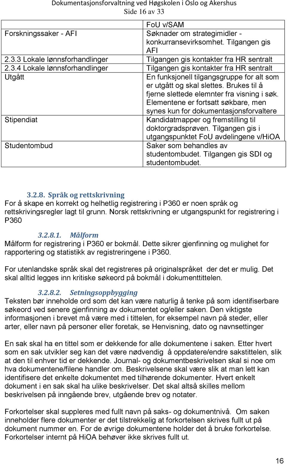 Tilgangen gis i utgangspunktet FoU avdelingene v/hioa Studentombud Saker som behandles av studentombudet. Tilgangen gis SDI og studentombudet. 3.2.8.