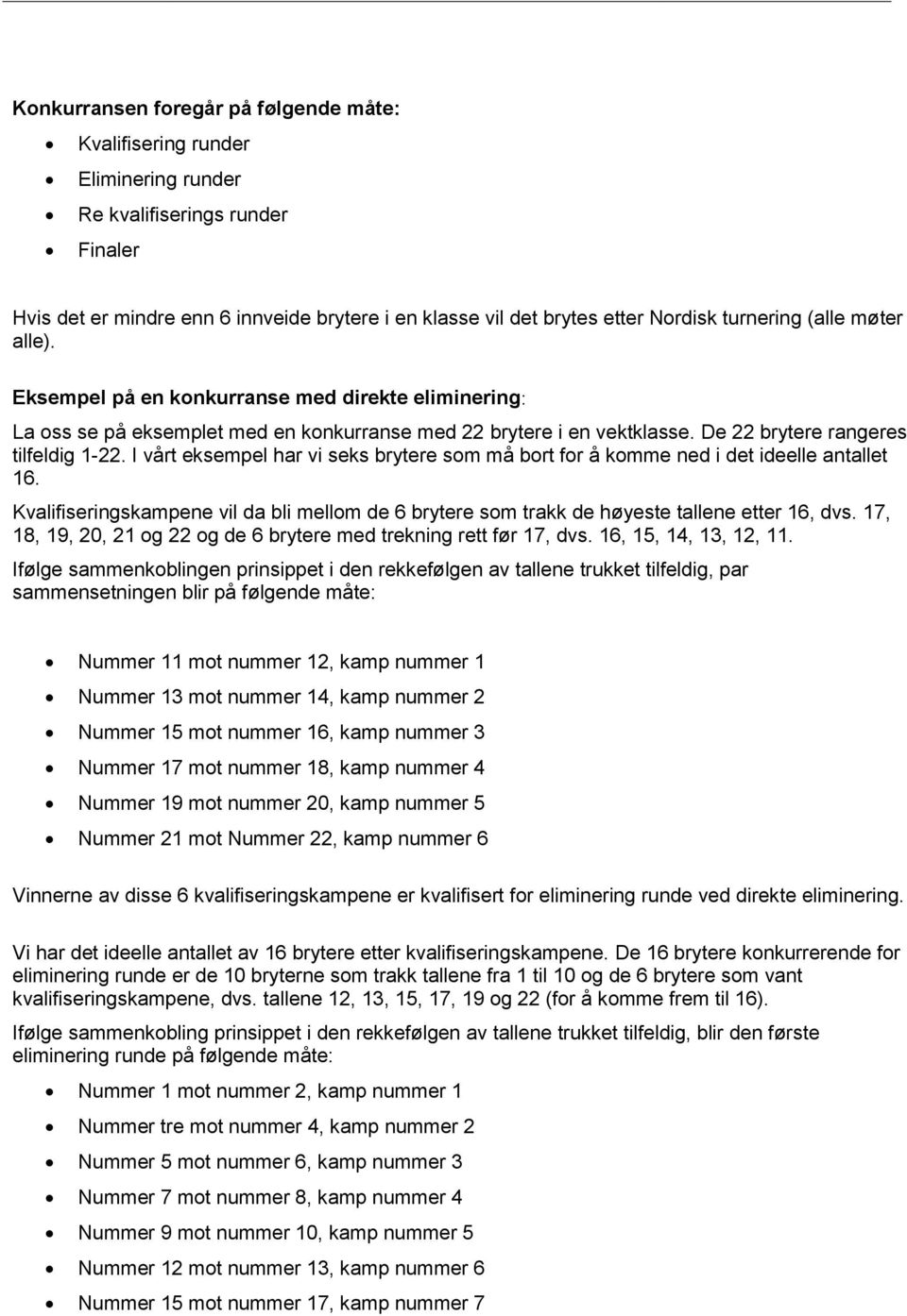 I vårt eksempel har vi seks brytere som må bort for å komme ned i det ideelle antallet 16. Kvalifiseringskampene vil da bli mellom de 6 brytere som trakk de høyeste tallene etter 16, dvs.