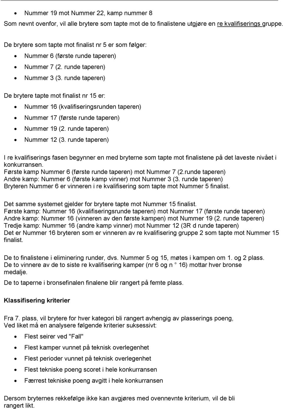 runde taperen) De brytere tapte mot finalist nr 15 er: Nummer 16 (kvalifiseringsrunden taperen) Nummer 17 (første runde taperen) Nummer 19 (2. runde taperen) Nummer 12 (3.