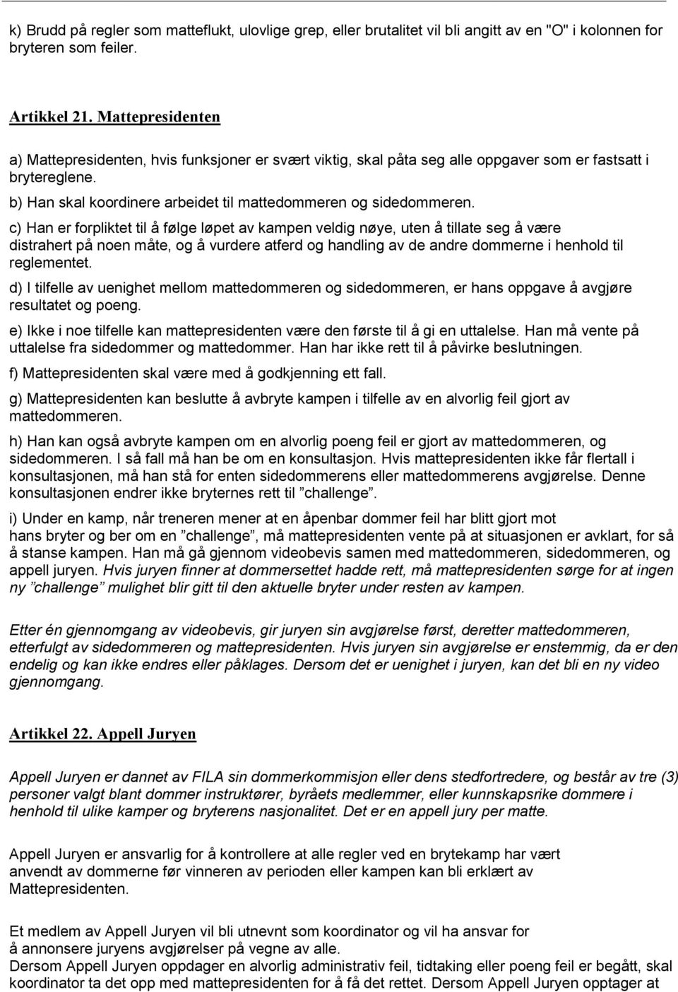 c) Han er forpliktet til å følge løpet av kampen veldig nøye, uten å tillate seg å være distrahert på noen måte, og å vurdere atferd og handling av de andre dommerne i henhold til reglementet.