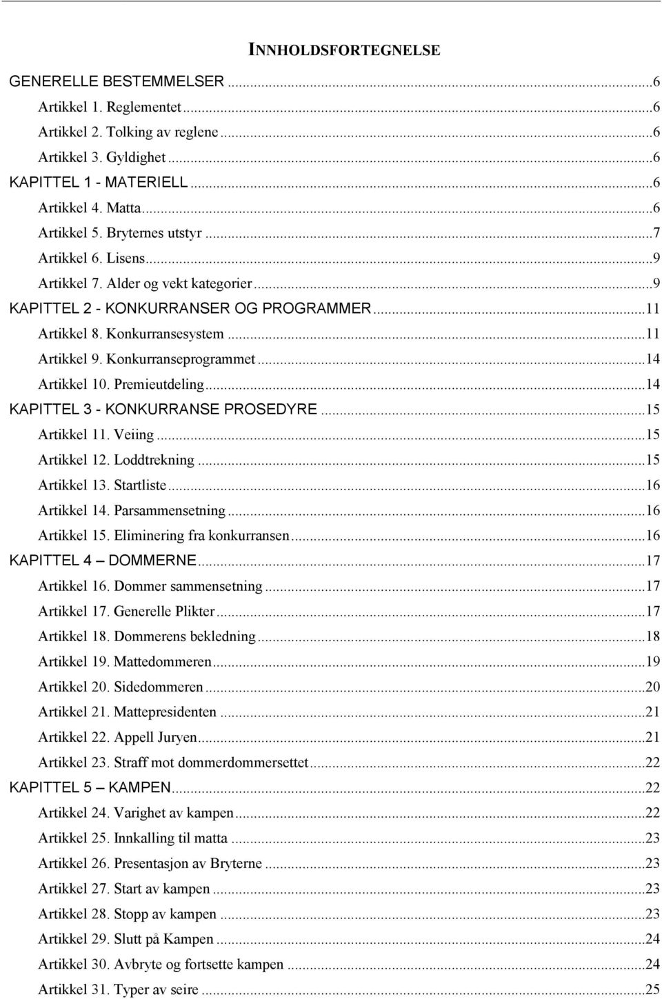 ..14 Artikkel 10. Premieutdeling...14 KAPITTEL 3 - KONKURRANSE PROSEDYRE...15 Artikkel 11. Veiing...15 Artikkel 12. Loddtrekning...15 Artikkel 13. Startliste...16 Artikkel 14. Parsammensetning.