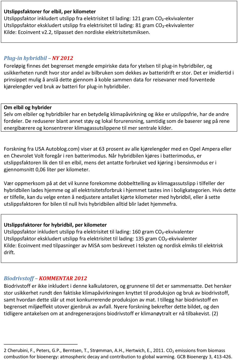 Plug-in hybridbil NY 2012 Foreløpig finnes det begrenset mengde empiriske data for ytelsen til plug-in hybridbiler, og usikkerheten rundt hvor stor andel av bilbruken som dekkes av batteridrift er