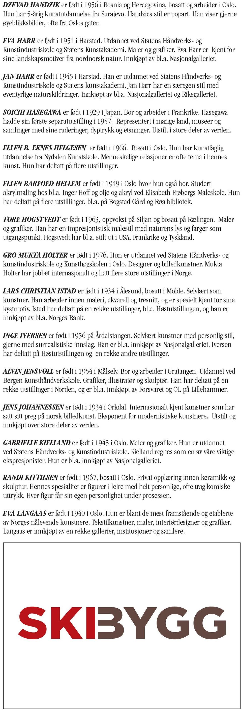 Eva Harr er kjent for sine landskapsmotiver fra nordnorsk natur. Innkjøpt av bl.a. Nasjonalgalleriet. JAN HARR er født i 1945 i Harstad.