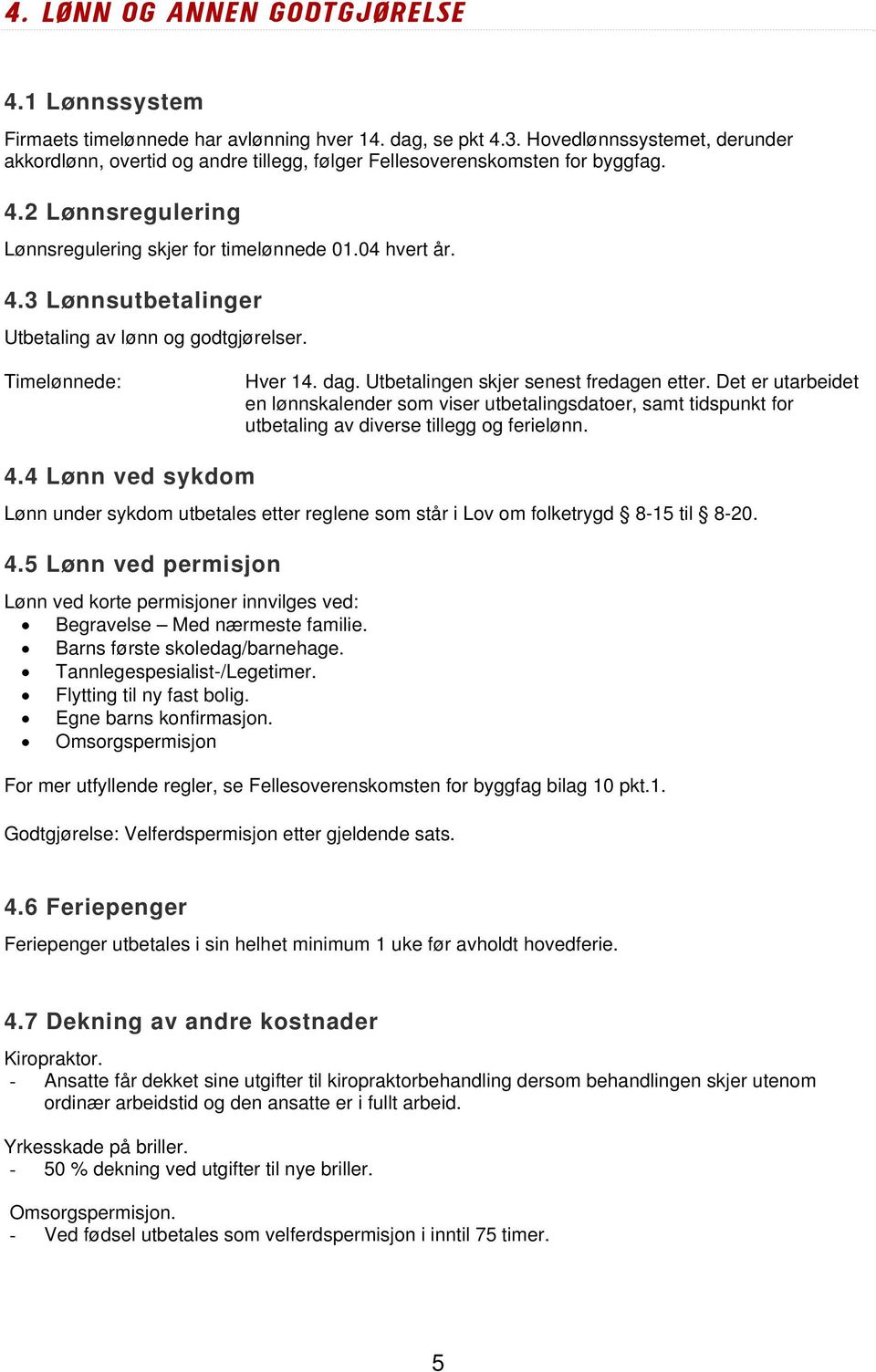 Timelønnede: Hver 14. dag. Utbetalingen skjer senest fredagen etter. Det er utarbeidet en lønnskalender som viser utbetalingsdatoer, samt tidspunkt for utbetaling av diverse tillegg og ferielønn. 4.