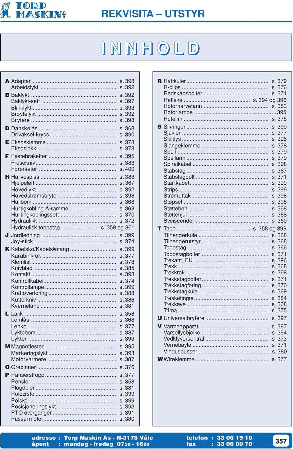 .. s. 398 Hullbom... s. 368 Hurtigkobling A-ramme... s. 368 Hurtingkoblingssett... s. 370 Hydraulikk... s. 372 Hydraulisk toppstag... s. 359 og 361 J Jordledning... s. 399 Joy-stick... s. 374 K Kabelsko/Kabelskotang.