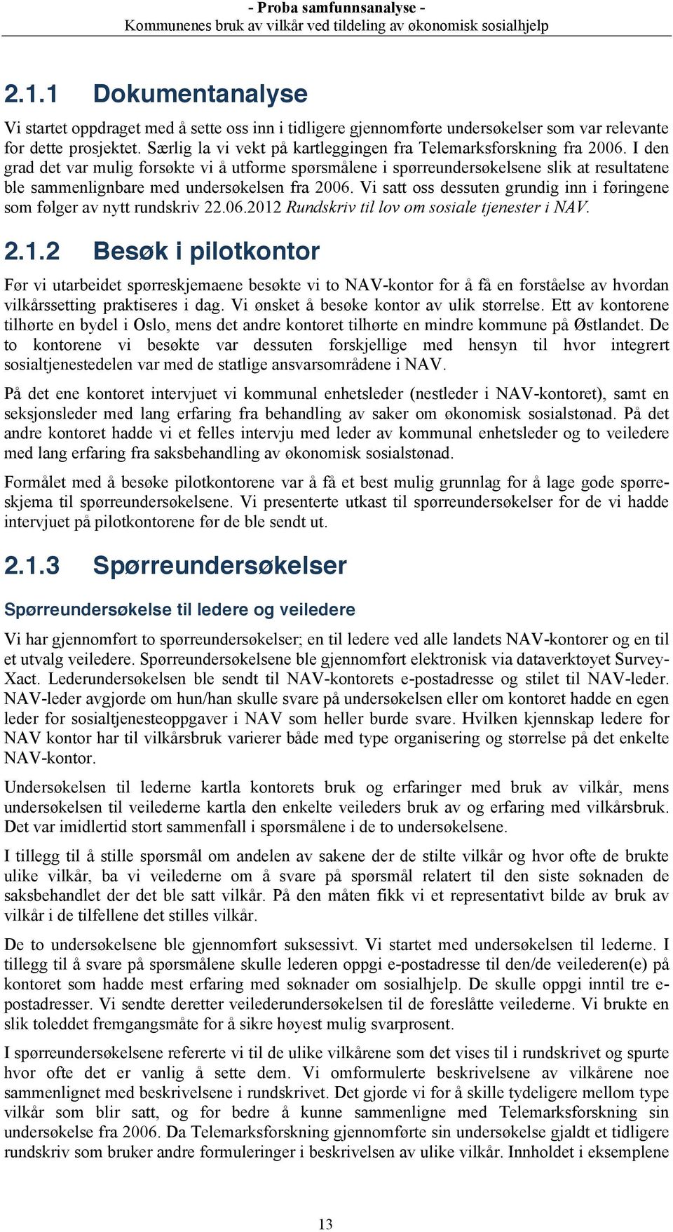 I den grad det var mulig forsøkte vi å utforme spørsmålene i spørreundersøkelsene slik at resultatene ble sammenlignbare med undersøkelsen fra 2006.