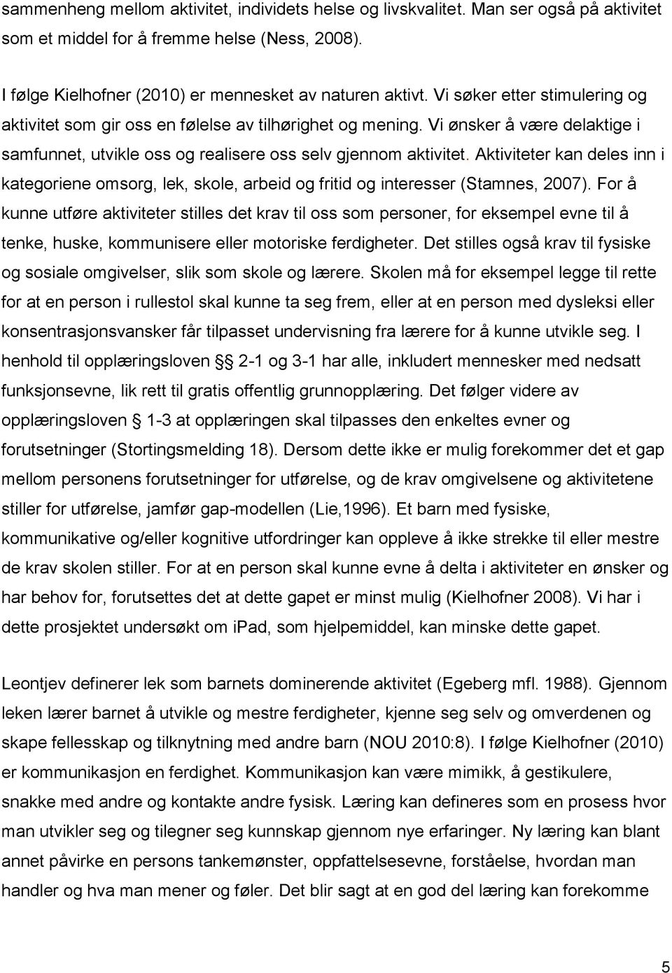 Aktiviteter kan deles inn i kategoriene omsorg, lek, skole, arbeid og fritid og interesser (Stamnes, 2007).