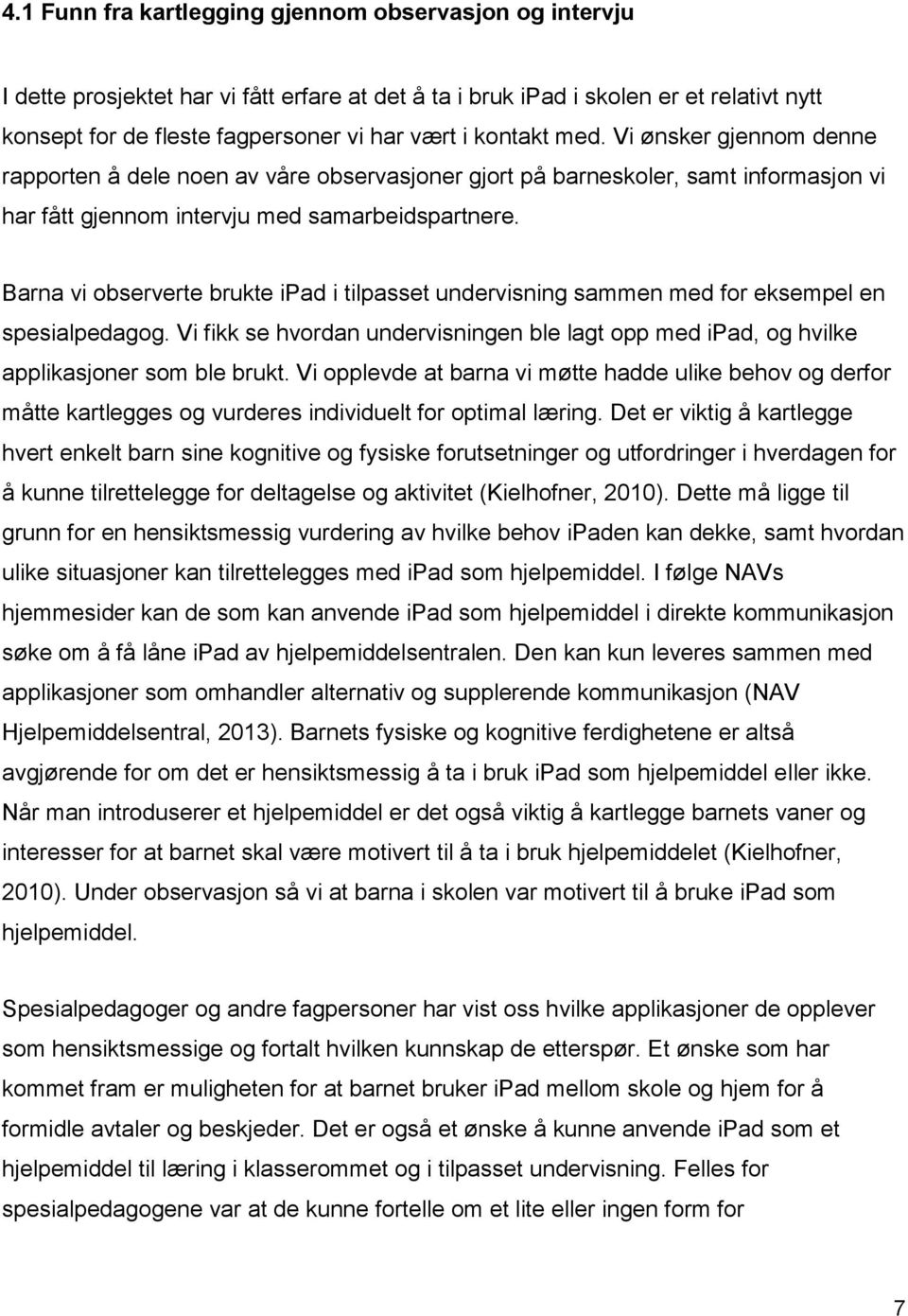 Barna vi observerte brukte ipad i tilpasset undervisning sammen med for eksempel en spesialpedagog. Vi fikk se hvordan undervisningen ble lagt opp med ipad, og hvilke applikasjoner som ble brukt.