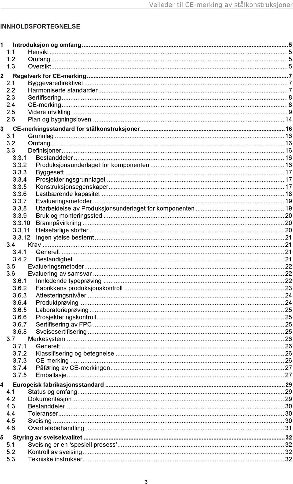 .. 16 3.3.2 Produksjonsunderlaget for komponenten... 16 3.3.3 Byggesett... 17 3.3.4 Prosjekteringsgrunnlaget... 17 3.3.5 Konstruksjonsegenskaper... 17 3.3.6 Lastbærende kapasitet... 18 3.3.7 Evalueringsmetoder.