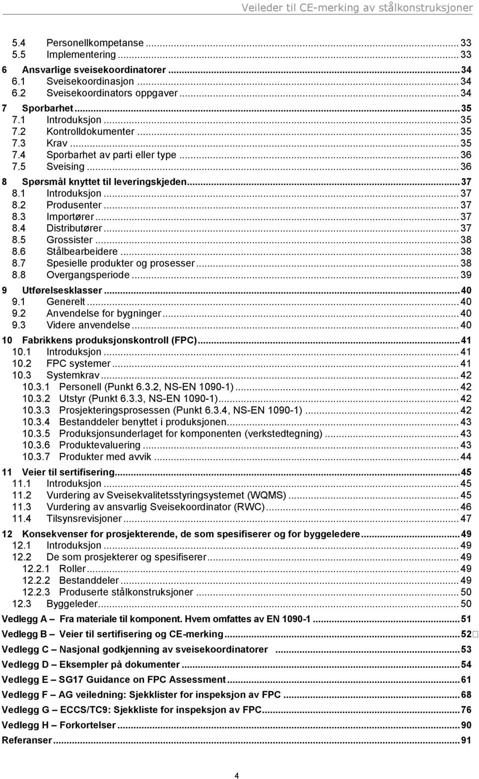 .. 37 8.4 Distributører... 37 8.5 Grossister... 38 8.6 Stålbearbeidere... 38 8.7 Spesielle produkter og prosesser... 38 8.8 Overgangsperiode... 39 9 Utførelsesklasser... 40 9.