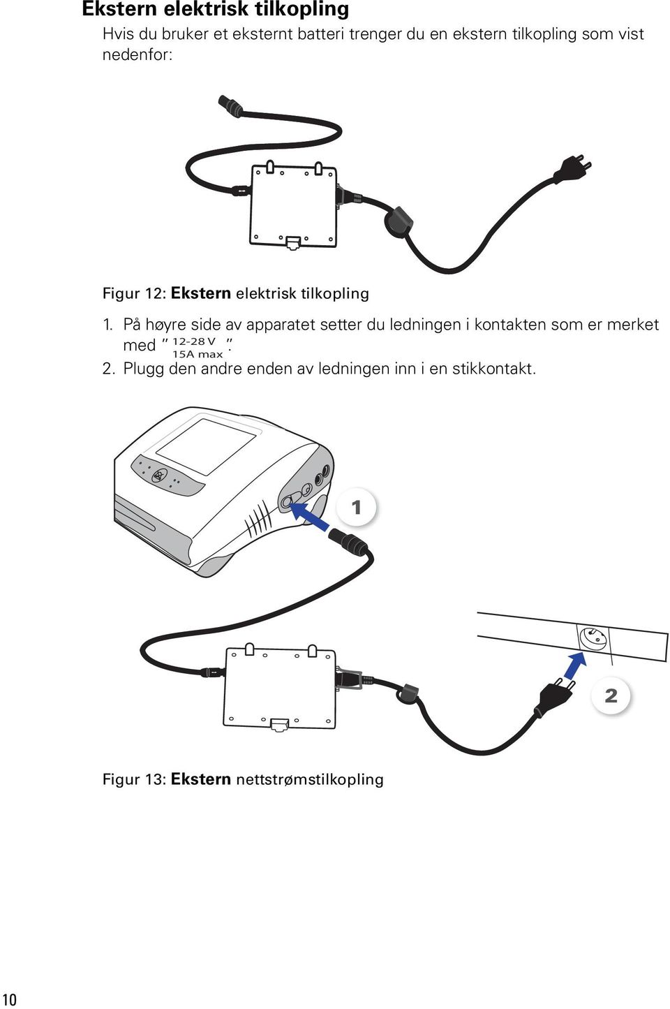 På høyre side av apparatet setter du ledningen i kontakten som er merket med. 2.