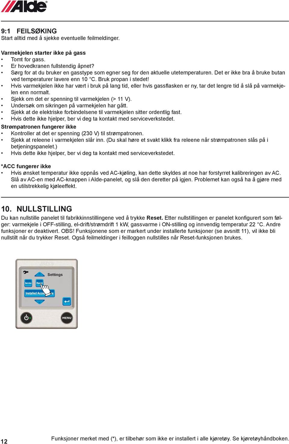 Hvis varmekjelen ikke har vært i bruk på lang tid, eller hvis gassflasken er ny, tar det lengre tid å slå på varmekjelen enn normalt. Sjekk om det er spenning til varmekjelen (> 11 V).