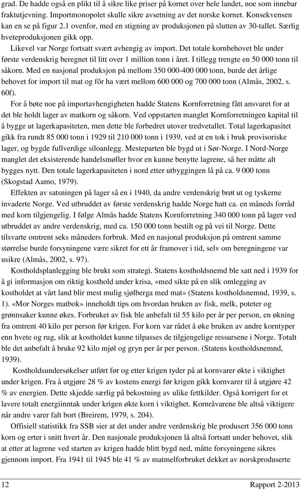 Det totale kornbehovet ble under første verdenskrig beregnet til litt over 1 million tonn i året. I tillegg trengte en 50 000 tonn til såkorn.