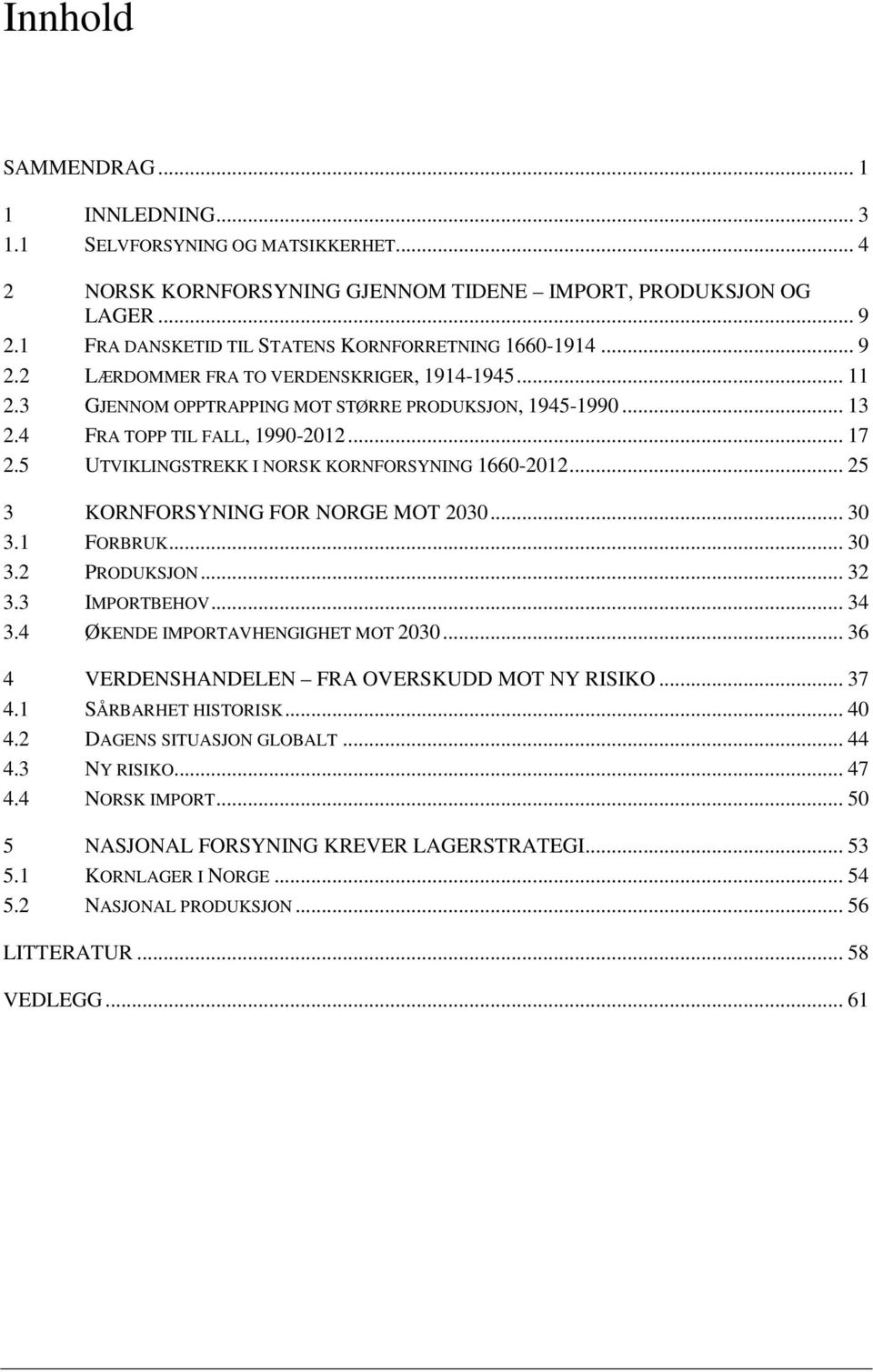 4 FRA TOPP TIL FALL, 1990-2012... 17 2.5 UTVIKLINGSTREKK I NORSK KORNFORSYNING 1660-2012... 25 3 KORNFORSYNING FOR NORGE MOT 2030... 30 3.1 FORBRUK... 30 3.2 PRODUKSJON... 32 3.3 IMPORTBEHOV... 34 3.