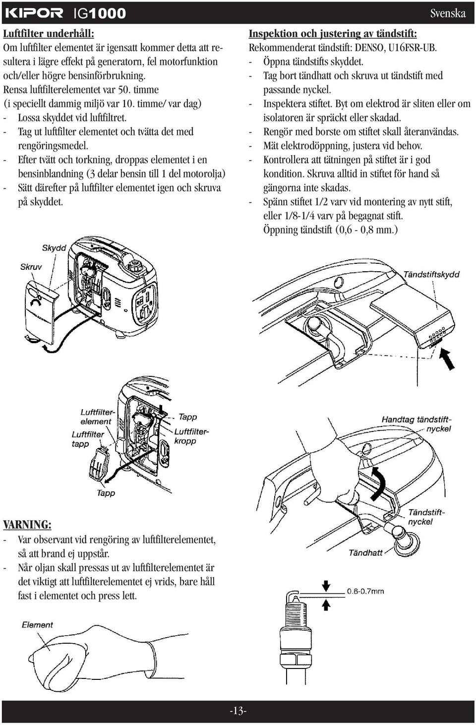 - Efter tvätt och torkning, droppas elementet i en bensinblandning (3 delar bensin till 1 del motorolja) - Sätt därefter på luftfilter elementet igen och skruva på skyddet.